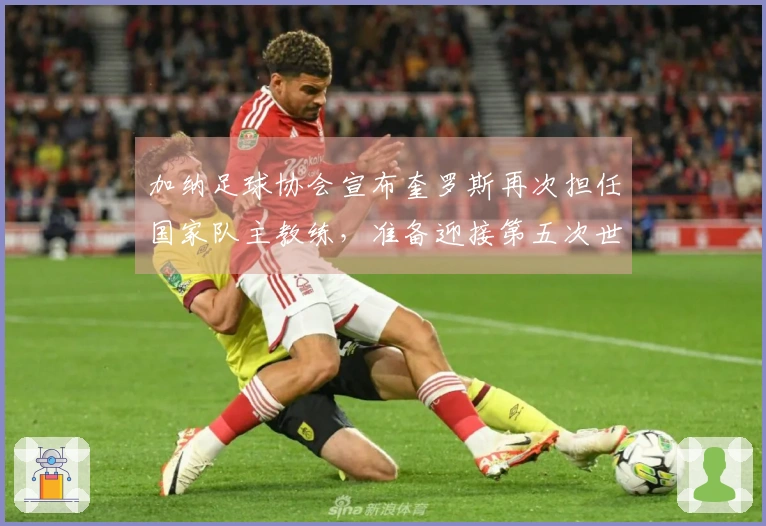 加纳足球协会宣布奎罗斯再次担任国家队主教练，准备迎接第五次世界杯之旅