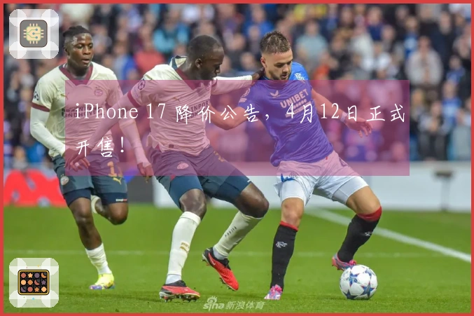 iPhone 17 降价公告，4月12日正式开售！