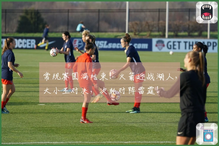 常规赛圆满结束！火箭迎战湖人，大小王对决，次轮对阵雷霆！