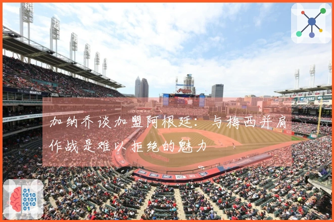 加纳乔谈加盟阿根廷：与梅西并肩作战是难以拒绝的魅力