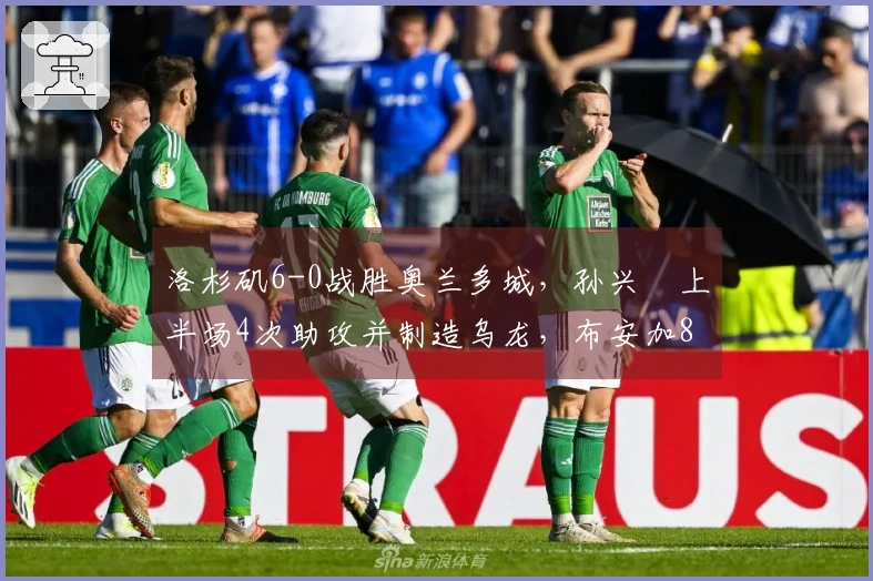 洛杉矶6-0战胜奥兰多城，孙兴慜上半场4次助攻并制造乌龙，布安加8分钟内梅开二度