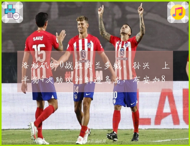 洛杉矶6-0战胜奥兰多城，孙兴慜上半场4次助攻并制造乌龙，布安加8分钟内梅开二度